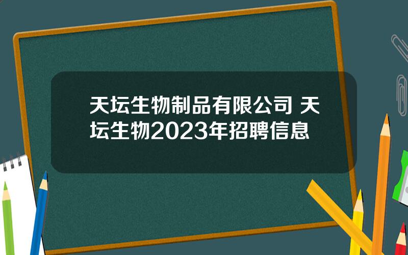 天坛生物制品有限公司 天坛生物2023年招聘信息